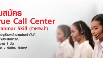 ด่วน!! ทรูรับสมัคร True Call Center : Myanmar Skill (ภาษาพม่า) บรรจุเป็นพนักงานประจำทันที มีค่าประสบการณ์